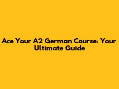 Ace Your A2 German Course: Your Ultimate Guide