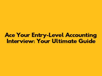 Ace Your Entry-Level Accounting Interview: Your Ultimate Guide