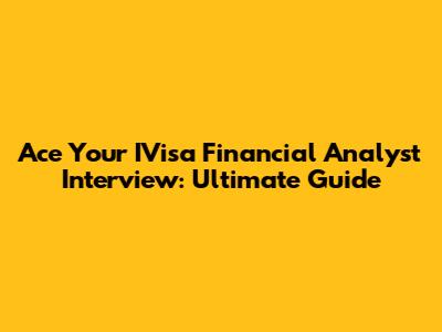Ace Your IVisa Financial Analyst Interview: Ultimate Guide