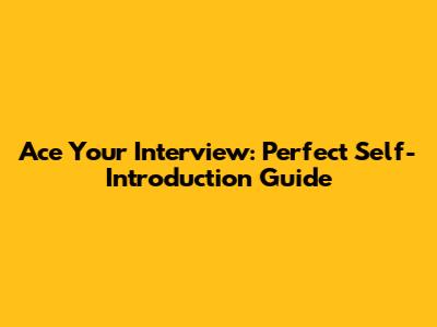 Ace Your Interview: Perfect Self-Introduction Guide