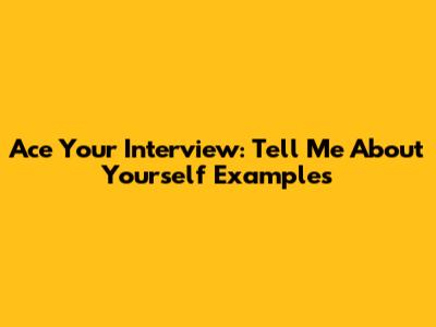 Ace Your Interview: Tell Me About Yourself Examples