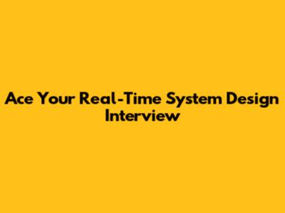 Ace Your Real-Time System Design Interview