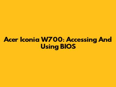 Acer Iconia W700: Accessing And Using BIOS