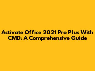 Activate Office 2021 Pro Plus With CMD: A Comprehensive Guide
