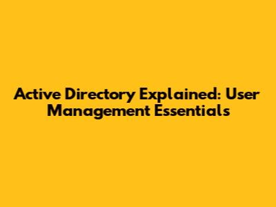 Active Directory Explained: User Management Essentials