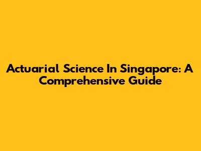 Actuarial Science In Singapore: A Comprehensive Guide
