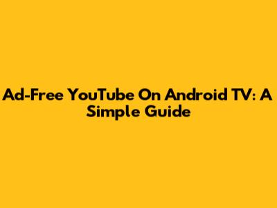 Ad-Free YouTube On Android TV: A Simple Guide