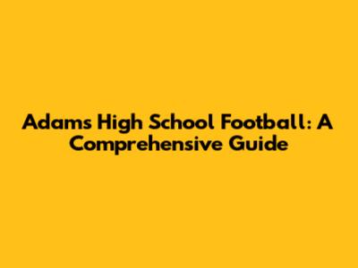 Adams High School Football: A Comprehensive Guide