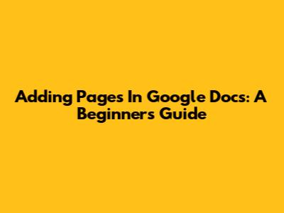 Adding Pages In Google Docs: A Beginner's Guide