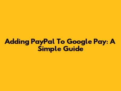Adding PayPal To Google Pay: A Simple Guide