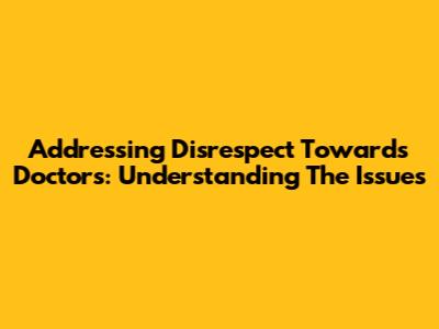 Addressing Disrespect Towards Doctors: Understanding The Issues