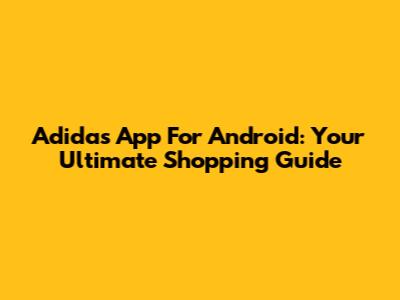 Adidas App For Android: Your Ultimate Shopping Guide