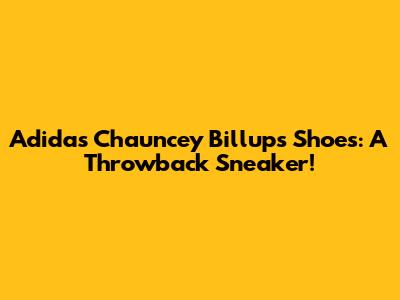 Adidas Chauncey Billups Shoes: A Throwback Sneaker!