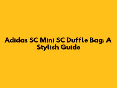 Adidas SC Mini SC Duffle Bag: A Stylish Guide