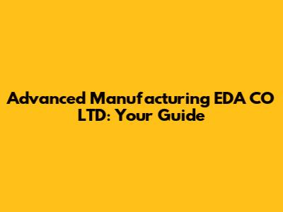 Advanced Manufacturing EDA CO LTD: Your Guide