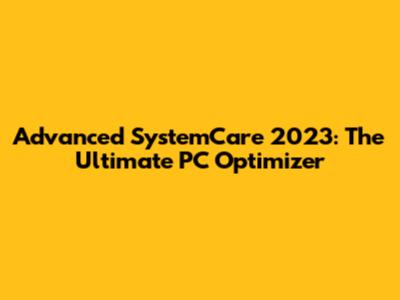 Advanced SystemCare 2023: The Ultimate PC Optimizer