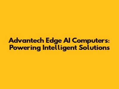 Advantech Edge AI Computers: Powering Intelligent Solutions