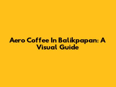 Aero Coffee In Balikpapan: A Visual Guide