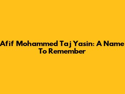 Afif Mohammed Taj Yasin: A Name To Remember