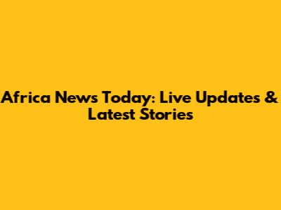 Africa News Today: Live Updates & Latest Stories