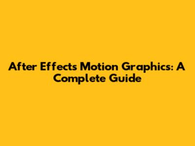 After Effects Motion Graphics: A Complete Guide