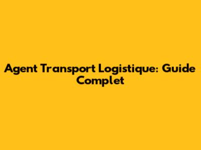 Agent Transport Logistique: Guide Complet