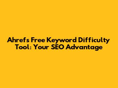 Ahrefs Free Keyword Difficulty Tool: Your SEO Advantage