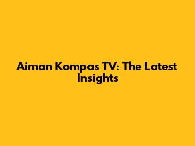 Aiman Kompas TV: The Latest Insights