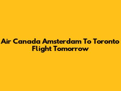 Air Canada Amsterdam To Toronto Flight Tomorrow