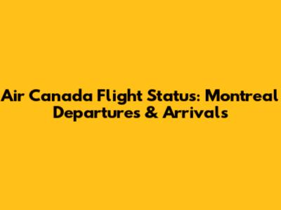 Air Canada Flight Status: Montreal Departures & Arrivals