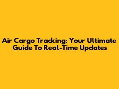 Air Cargo Tracking: Your Ultimate Guide To Real-Time Updates