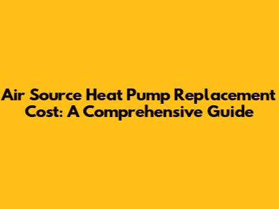 Air Source Heat Pump Replacement Cost: A Comprehensive Guide
