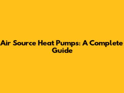 Air Source Heat Pumps: A Complete Guide