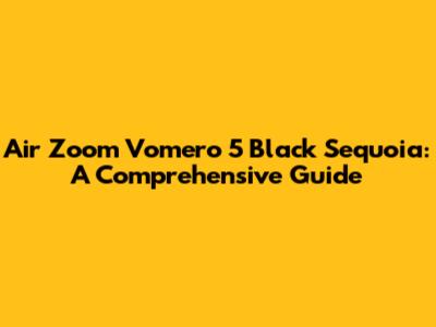 Air Zoom Vomero 5 Black Sequoia: A Comprehensive Guide