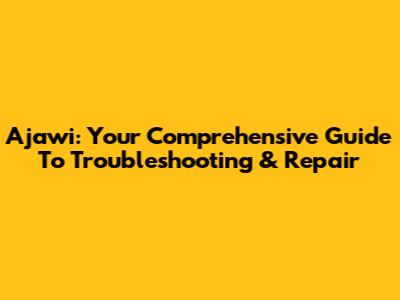 Ajawi: Your Comprehensive Guide To Troubleshooting & Repair