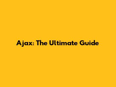 Ajax: The Ultimate Guide