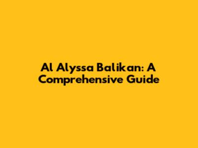 Al Alyssa Balikan: A Comprehensive Guide
