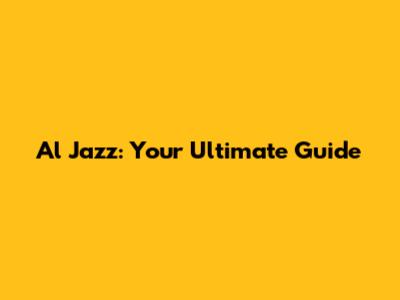Al Jazz: Your Ultimate Guide