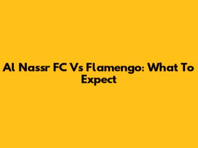 Al Nassr FC Vs Flamengo: What To Expect