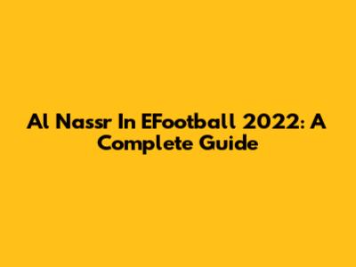 Al Nassr In EFootball 2022: A Complete Guide