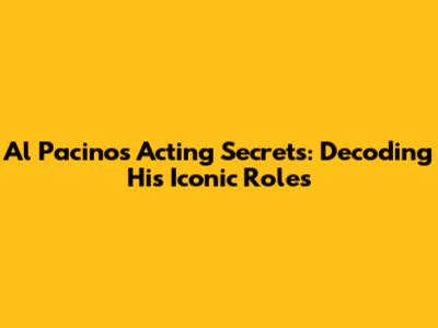 Al Pacino's Acting Secrets: Decoding His Iconic Roles