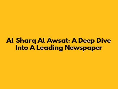Al Sharq Al Awsat: A Deep Dive Into A Leading Newspaper