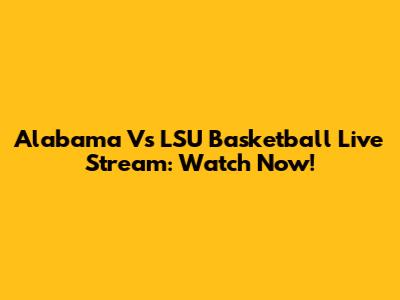 Alabama Vs LSU Basketball Live Stream: Watch Now!