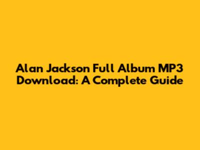 Alan Jackson Full Album MP3 Download: A Complete Guide