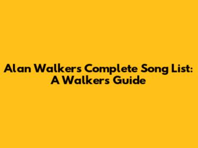 Alan Walker's Complete Song List: A Walker's Guide