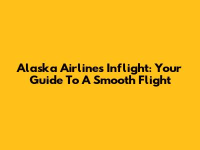 Alaska Airlines Inflight: Your Guide To A Smooth Flight