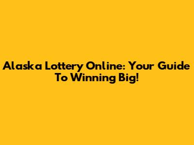 Alaska Lottery Online: Your Guide To Winning Big!
