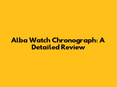 Alba Watch Chronograph: A Detailed Review