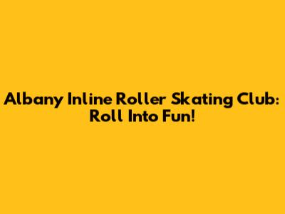 Albany Inline Roller Skating Club: Roll Into Fun!