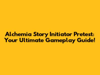 Alchemia Story Initiator Pretest: Your Ultimate Gameplay Guide!